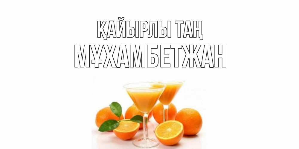 Күн сайын ашық хат с именем, МҰХАМБЕТЖАН Қайырлы таң апельсин Онлайн тегін жүктеп алу тілектері бар керемет карта 