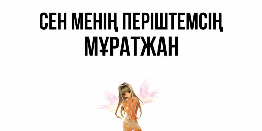 Күн сайын ашық хат с именем, Мұратжан Сен менің періштемсің ангел, аниме Онлайн тегін жүктеп алу тілектері бар керемет карта 