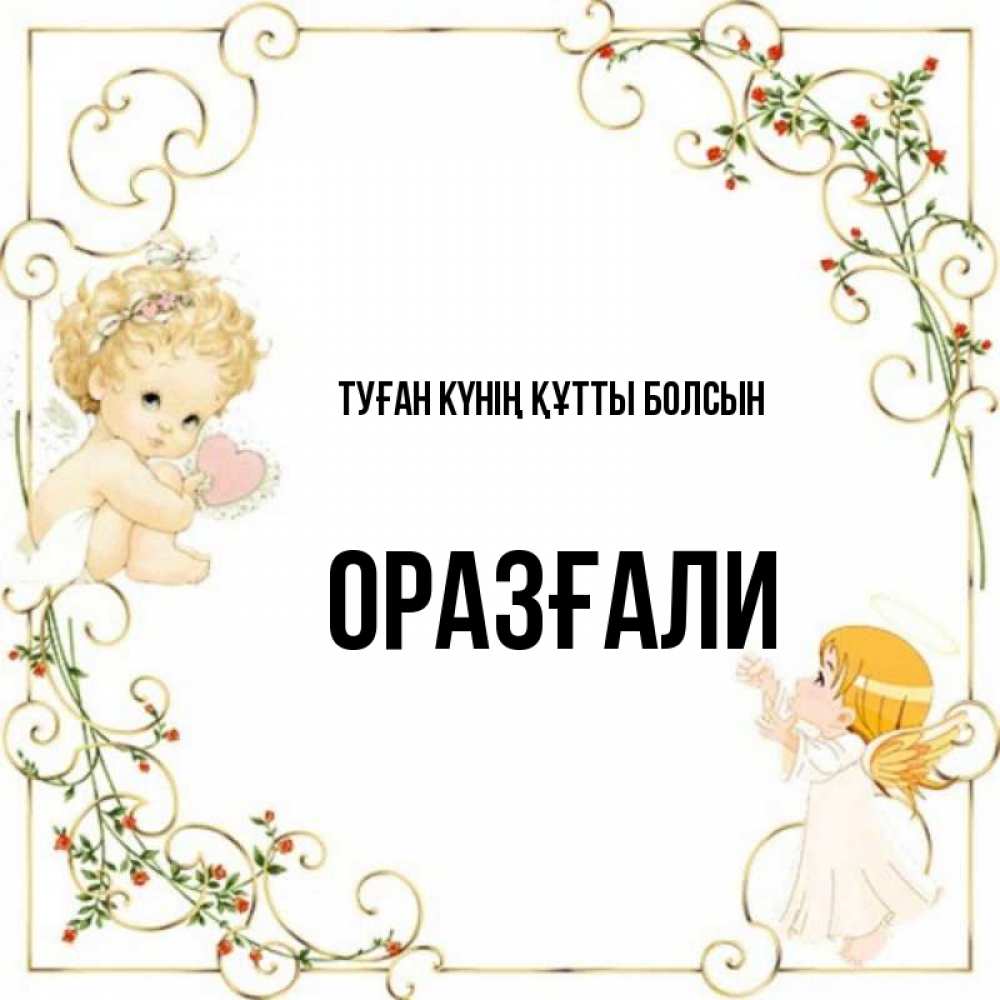 Күн сайын ашық хат с именем, ОРАЗҒАЛИ Туған күнің құтты болсын ангелы желают прекрасных именин Онлайн тегін жүктеп алу тілектері бар керемет карта 