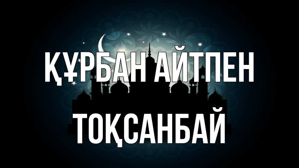 Күн сайын ашық хат с именем, ТОҚСАНБАЙ Құрбан айтпен мечеть Онлайн тегін жүктеп алу тілектері бар керемет карта 