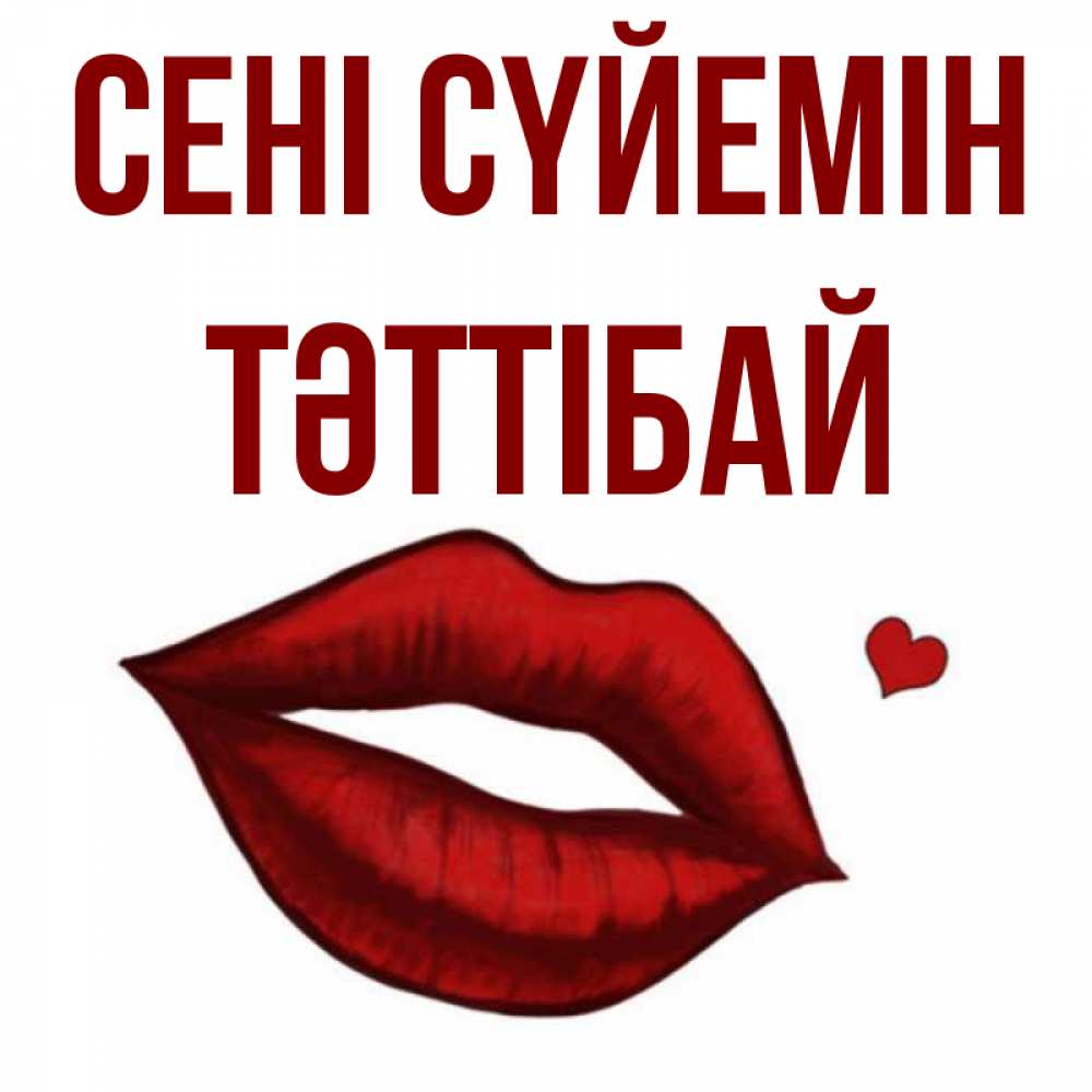 Күн сайын ашық хат с именем, ТӘТТІБАЙ Сені сүйемін сердечко и губы целуют Онлайн тегін жүктеп алу тілектері бар керемет карта 