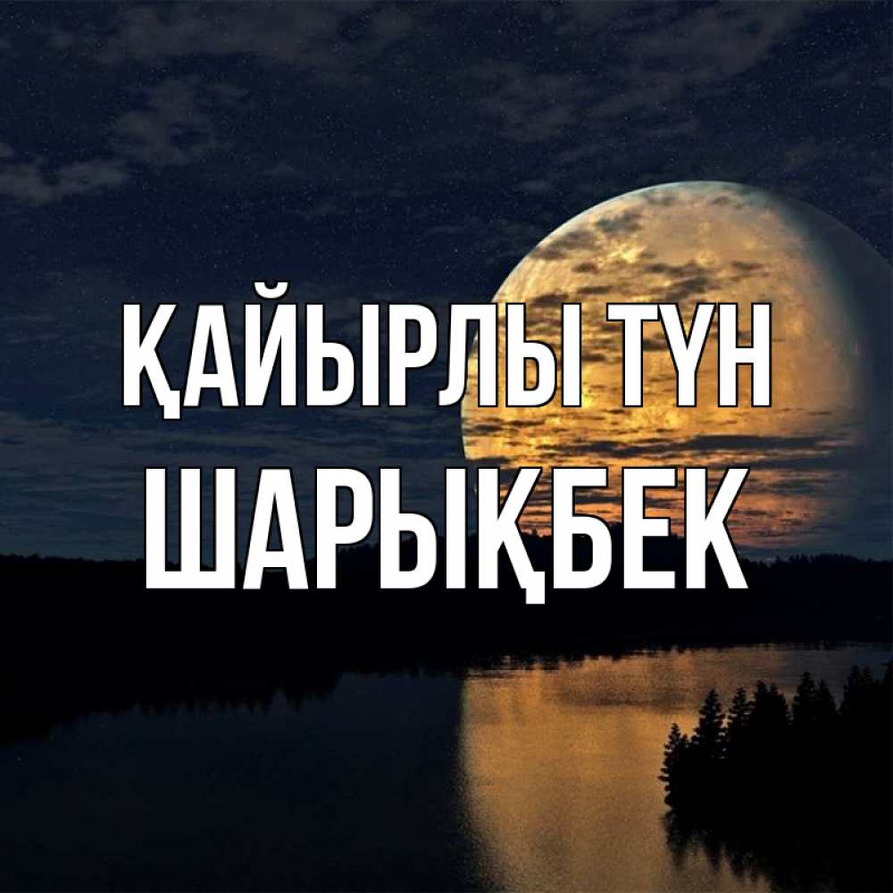 Күн сайын ашық хат с именем, ШАРЫҚБЕК Қайырлы түн речка Онлайн тегін жүктеп алу тілектері бар керемет карта 