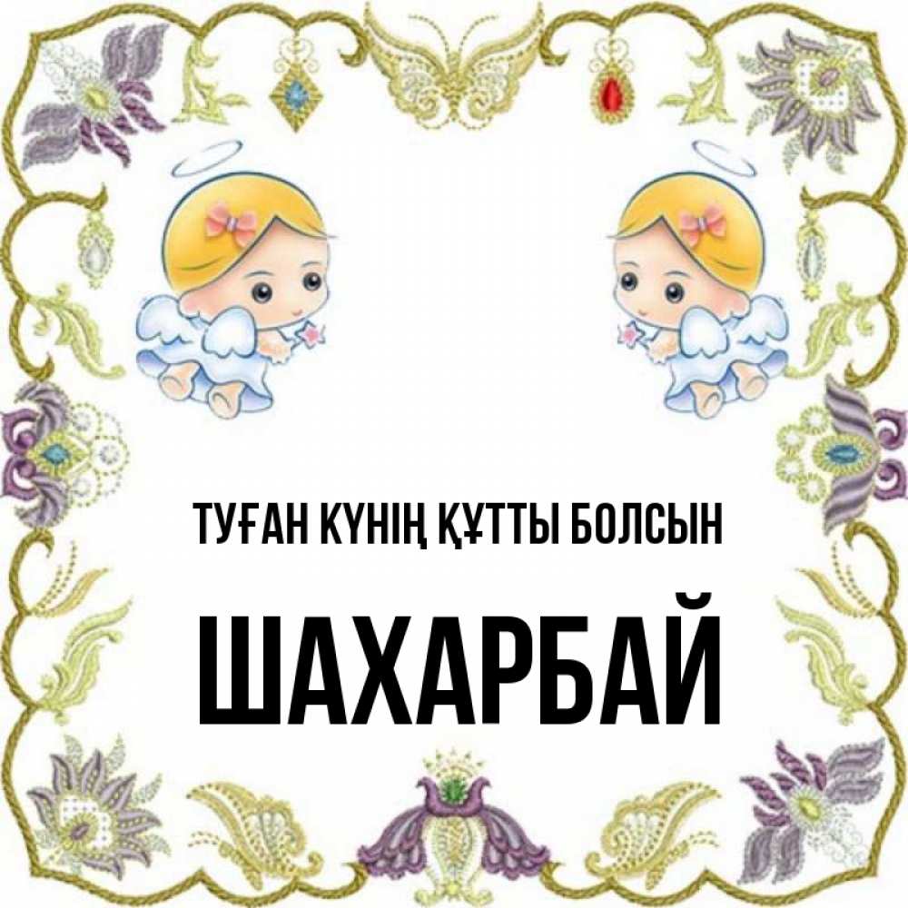 Күн сайын ашық хат с именем, ШАХАРБАЙ Туған күнің құтты болсын маленькие ангелы с крылышками Онлайн тегін жүктеп алу тілектері бар керемет карта 