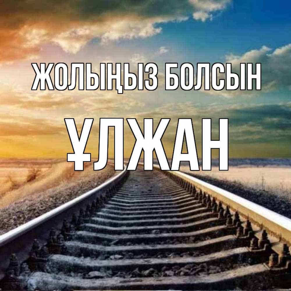 Күн сайын ашық хат с именем, ҰЛЖАН Жолыңыз болсын рельсы уходящие в даль Онлайн тегін жүктеп алу тілектері бар керемет карта 