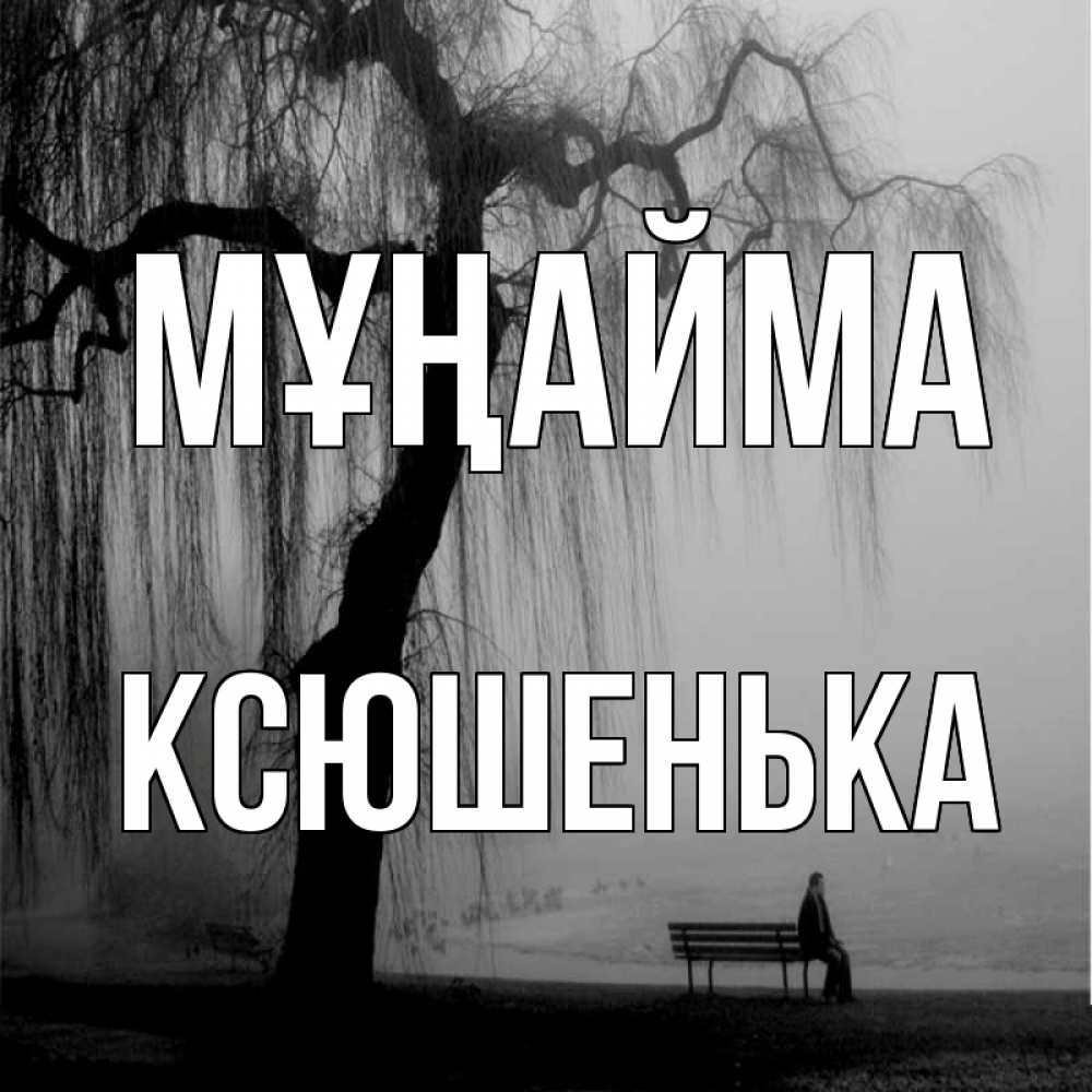 Күн сайын ашық хат с именем, Ксюшенька Мұңайма висящие ветки дерева и лавочка под деревом Онлайн тегін жүктеп алу тілектері бар керемет карта 