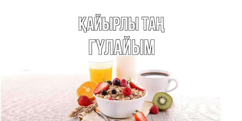 Күн сайын ашық хат с именем, ГҮЛАЙЫМ Қайырлы таң открытка с пожеланием добрейшего утречка Онлайн тегін жүктеп алу тілектері бар керемет карта 