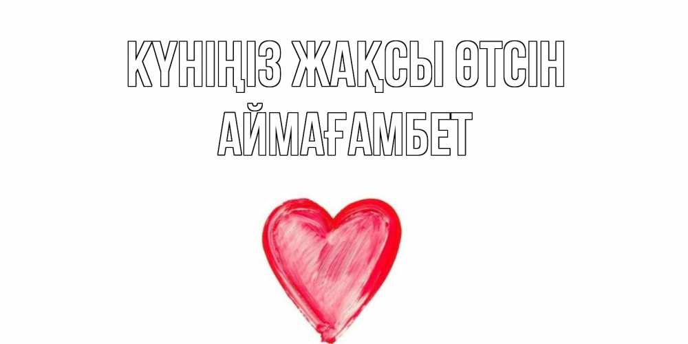 Күн сайын ашық хат с именем, Аймағамбет Күніңіз жақсы өтсін прекрасного дня любимой Онлайн тегін жүктеп алу тілектері бар керемет карта 