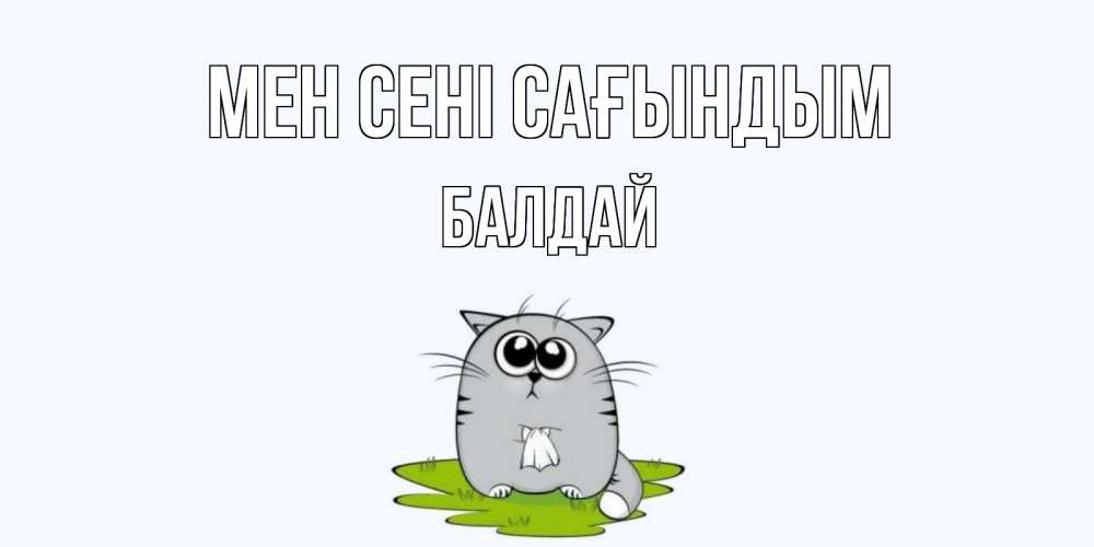 Күн сайын ашық хат с именем, БАЛДАЙ Мен сені сағындым открытки с котиками я по тебе скучаю с именем Онлайн тегін жүктеп алу тілектері бар керемет карта 