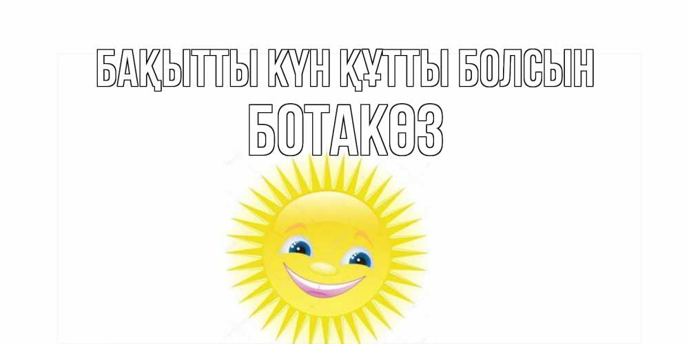 Күн сайын ашық хат с именем, БОТАКӨЗ Бақытты күн құтты болсын пожелания позитивные Онлайн тегін жүктеп алу тілектері бар керемет карта 