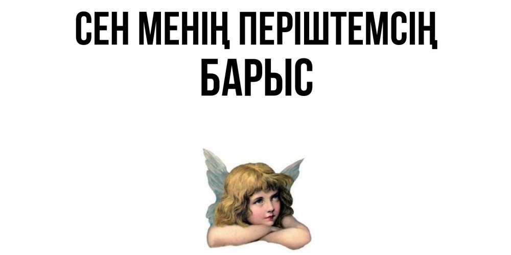 Күн сайын ашық хат с именем, Барыс Сен менің періштемсің ангел Онлайн тегін жүктеп алу тілектері бар керемет карта 