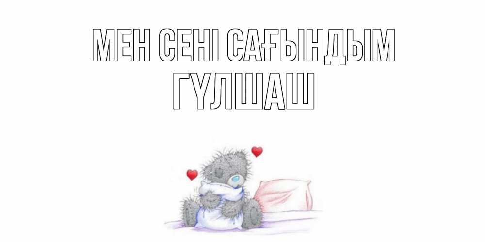 Күн сайын ашық хат с именем, ГҮЛШАШ Мен сені сағындым мишка Онлайн тегін жүктеп алу тілектері бар керемет карта 