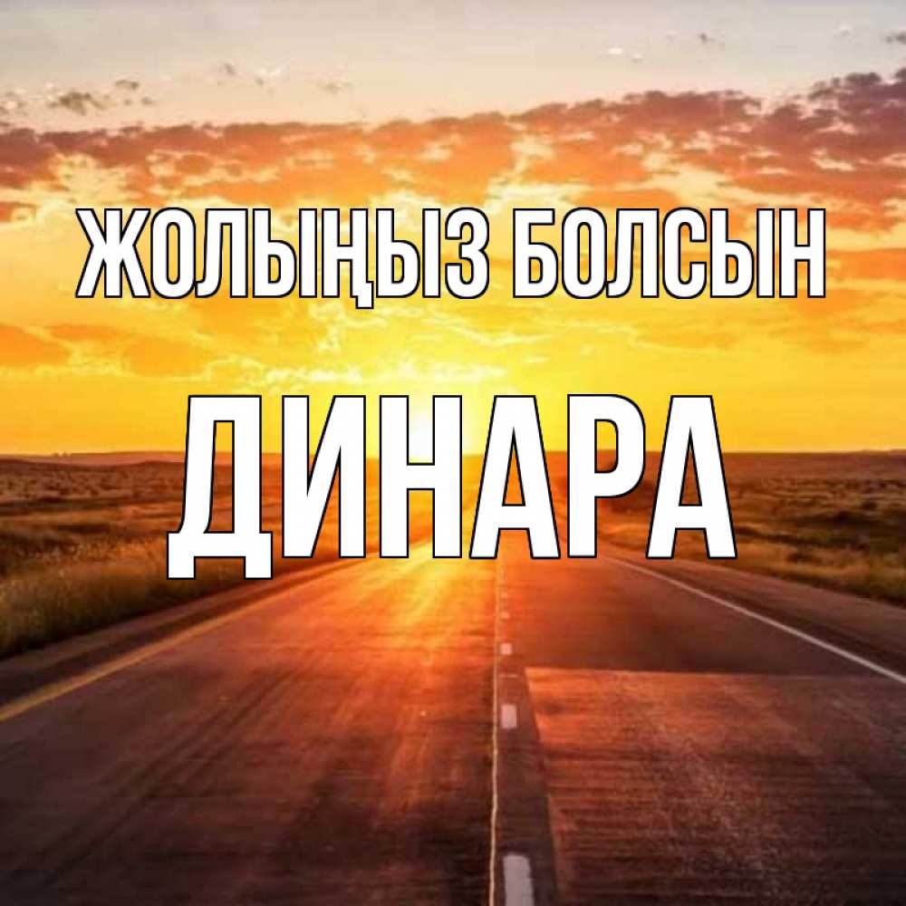 Күн сайын ашық хат с именем, ДИНАРА Жолыңыз болсын солнечный свет, закат Онлайн тегін жүктеп алу тілектері бар керемет карта 