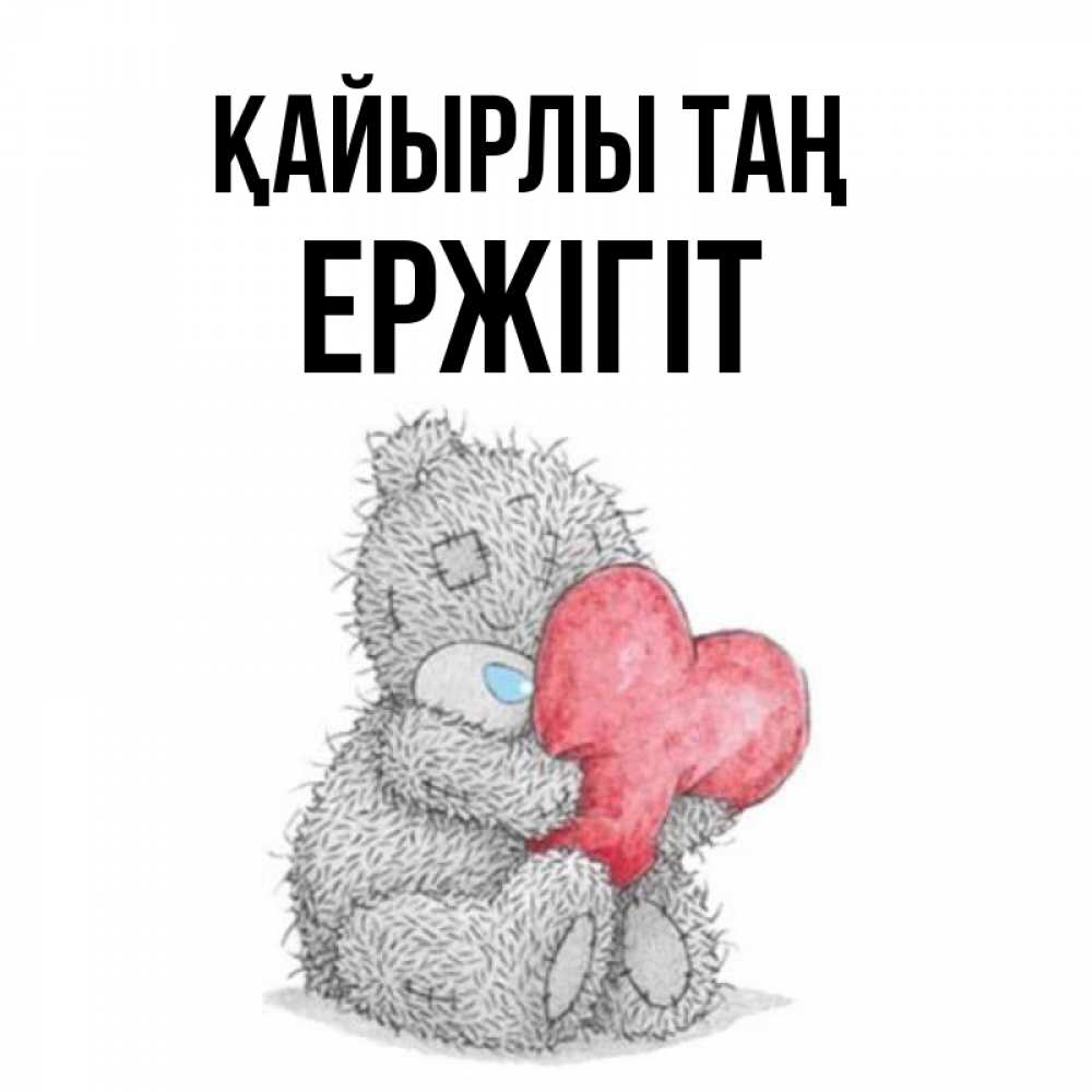 Күн сайын ашық хат с именем, Ержігіт Қайырлы таң плюшевые игрушки Онлайн тегін жүктеп алу тілектері бар керемет карта 