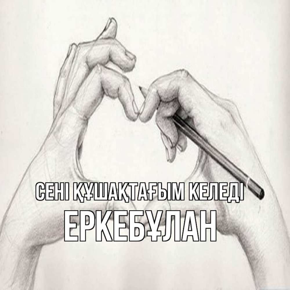 Күн сайын ашық хат с именем, Еркебұлан сені құшақтағым келеді карандашом 1 Онлайн тегін жүктеп алу тілектері бар керемет карта 