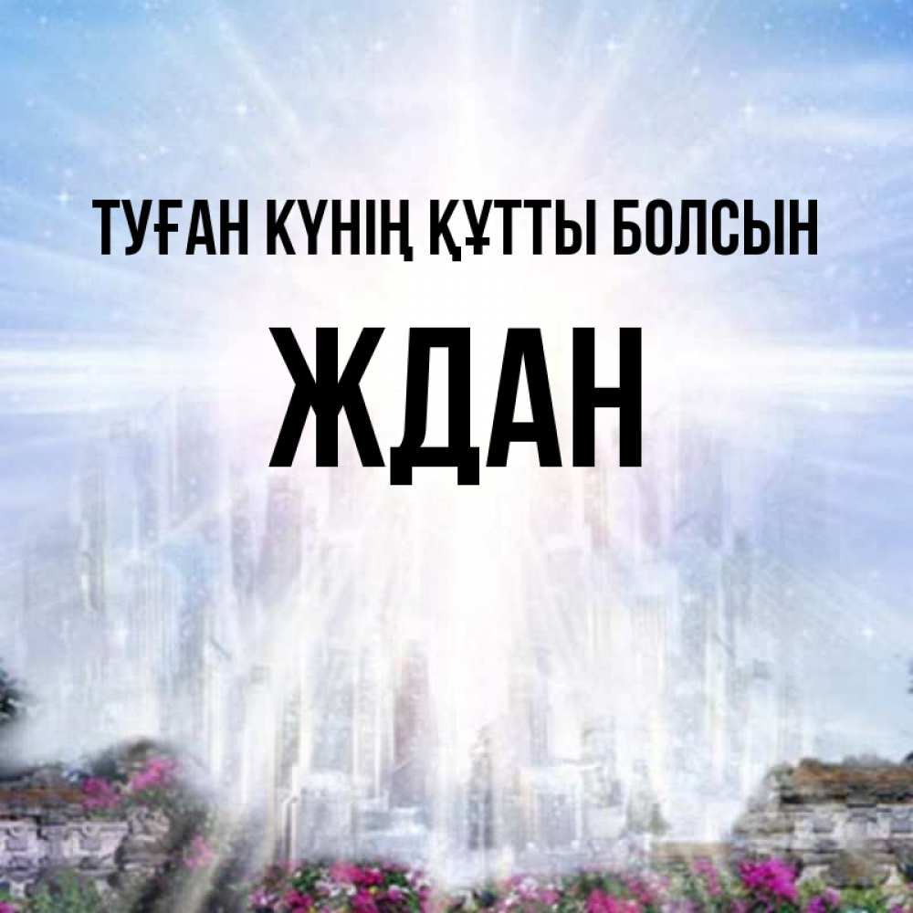 Күн сайын ашық хат с именем, Ждан Туған күнің құтты болсын небесный свет Онлайн тегін жүктеп алу тілектері бар керемет карта 