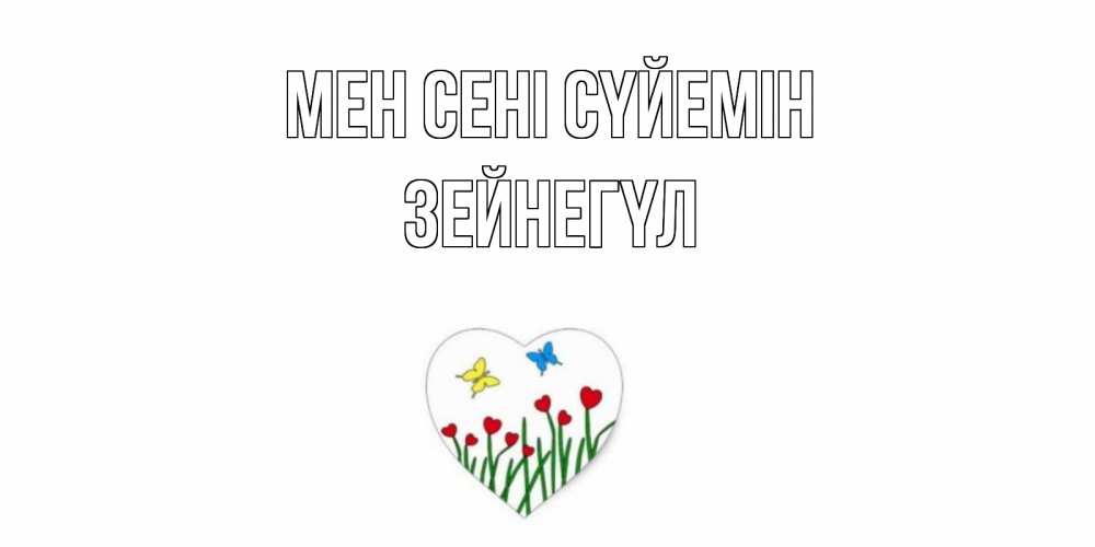 Күн сайын ашық хат с именем, ЗЕЙНЕГҮЛ Мен сені сүйемін сердечки, бабочки Онлайн тегін жүктеп алу тілектері бар керемет карта 