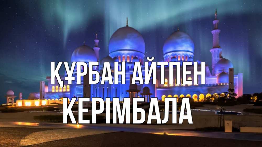 Күн сайын ашық хат с именем, КЕРІМБАЛА Құрбан айтпен мечеть Онлайн тегін жүктеп алу тілектері бар керемет карта 