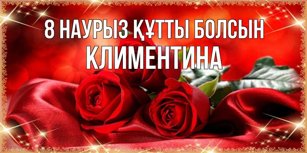 Күн сайын ашық хат с именем, Климентина 8 наурыз құтты болсын открытка красного цвета с розами на 8 марта Онлайн тегін жүктеп алу тілектері бар керемет карта 