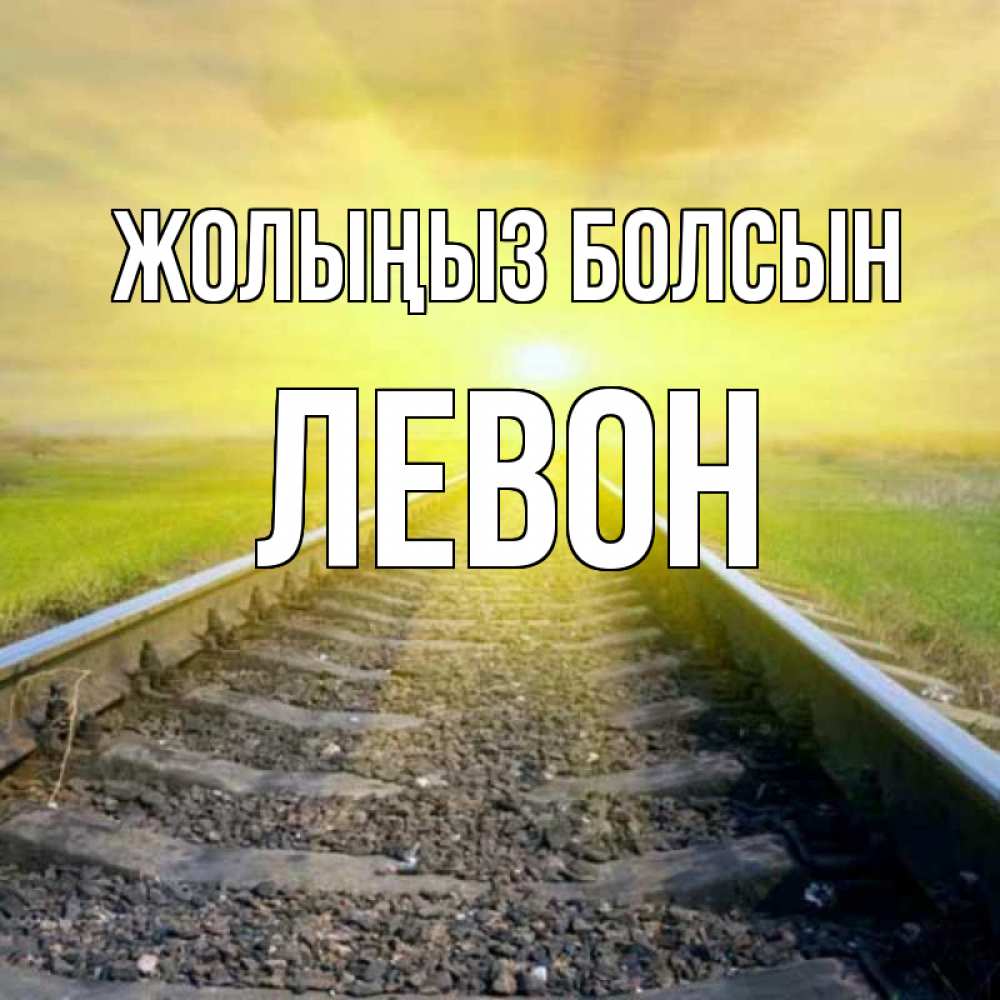 Күн сайын ашық хат с именем, Левон Жолыңыз болсын красивая железная дорога Онлайн тегін жүктеп алу тілектері бар керемет карта 