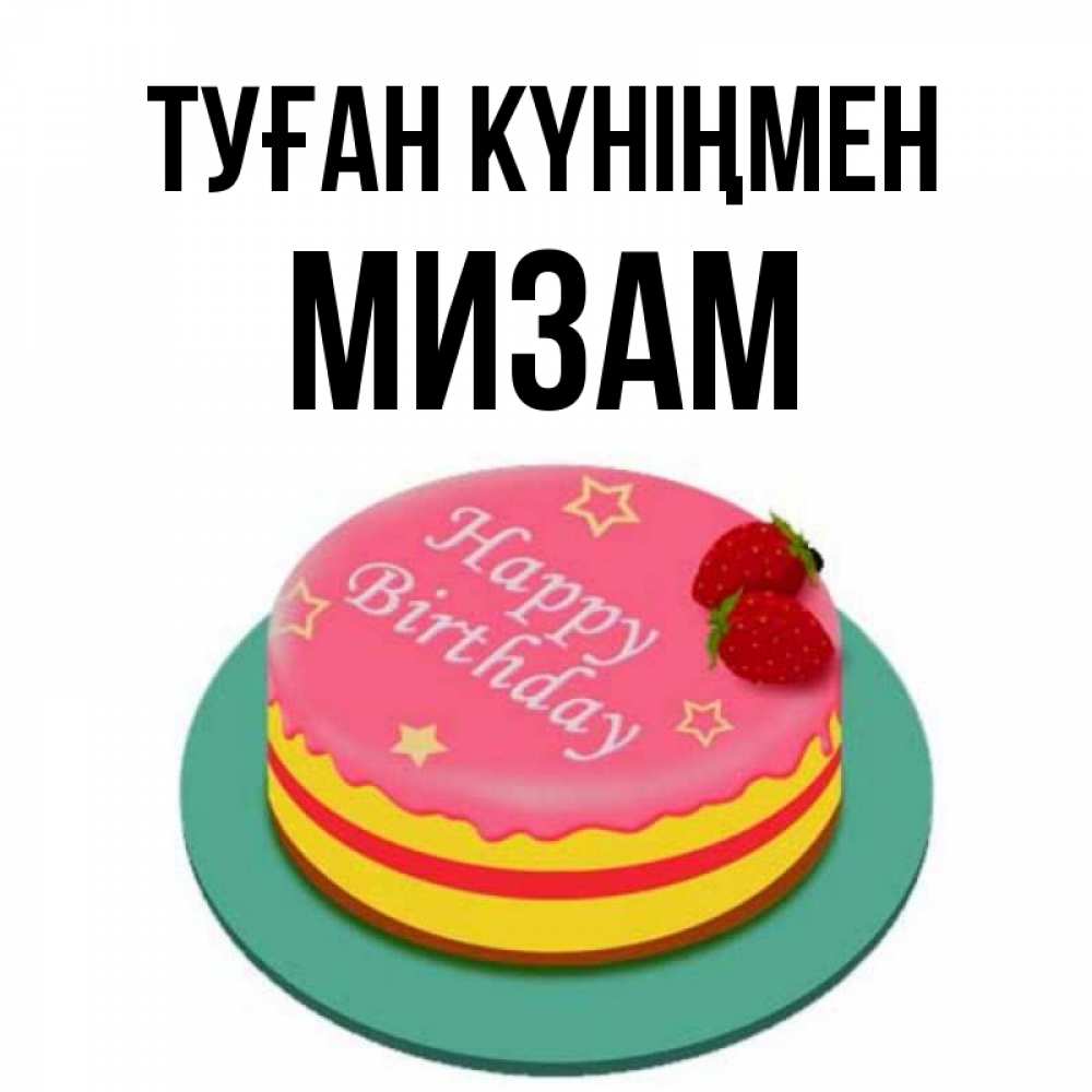 Күн сайын ашық хат с именем, МИЗАМ Туған күніңмен торт, клубника, днюха Онлайн тегін жүктеп алу тілектері бар керемет карта 