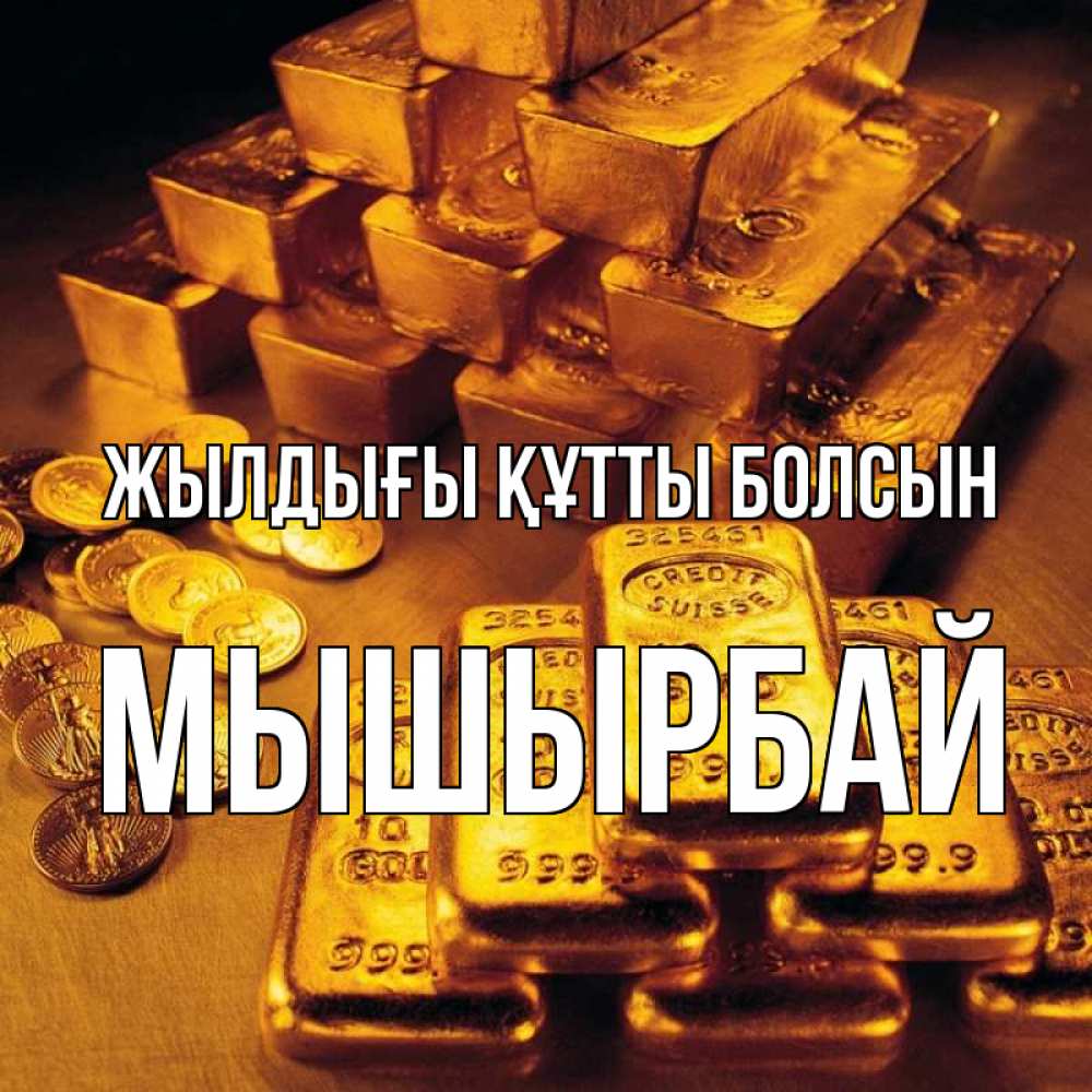 Күн сайын ашық хат с именем, МЫШЫРБАЙ Жылдығы құтты болсын со слитками золота и золотыми монетами Онлайн тегін жүктеп алу тілектері бар керемет карта 