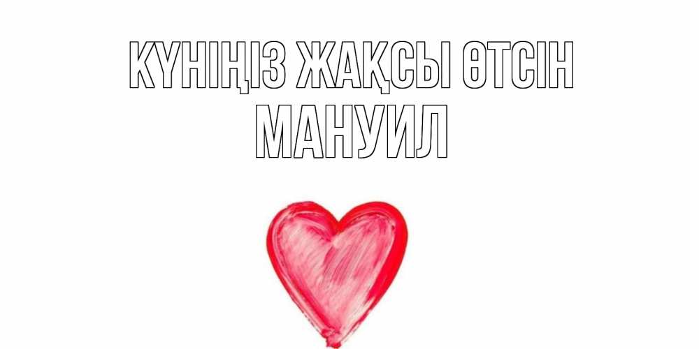 Күн сайын ашық хат с именем, Мануил Күніңіз жақсы өтсін прекрасного дня любимой Онлайн тегін жүктеп алу тілектері бар керемет карта 
