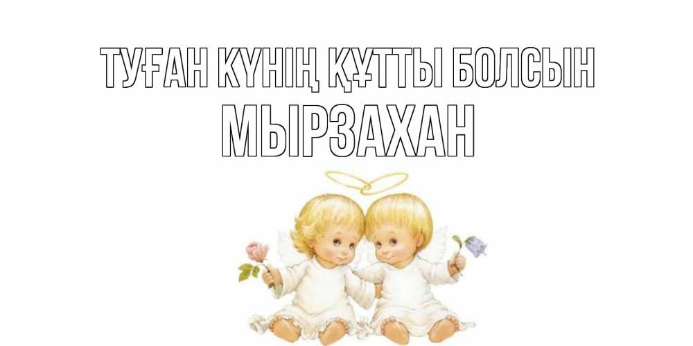 Күн сайын ашық хат с именем, Мырзахан Туған күнің құтты болсын Два ребенка ангела Онлайн тегін жүктеп алу тілектері бар керемет карта 
