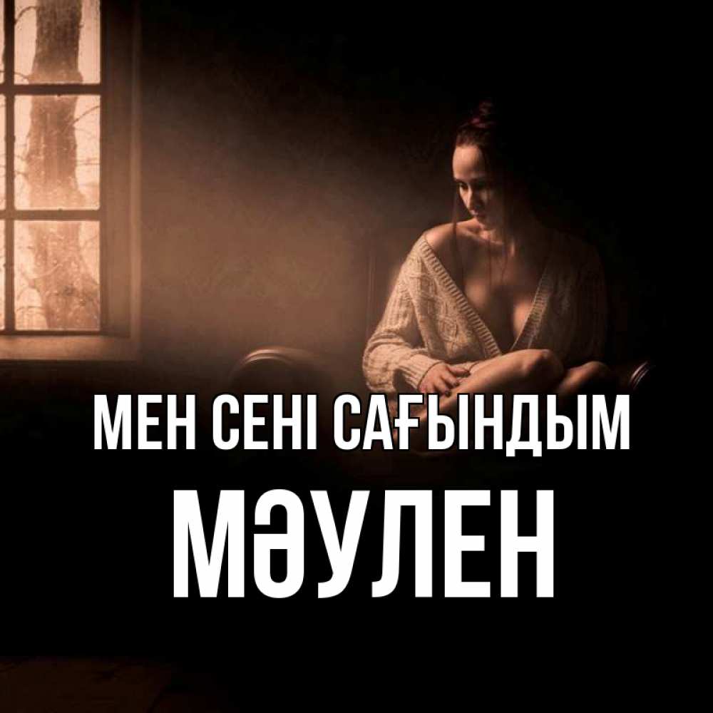 Күн сайын ашық хат с именем, МӘУЛЕН Мен сені сағындым приходи в гости ко мне Онлайн тегін жүктеп алу тілектері бар керемет карта 