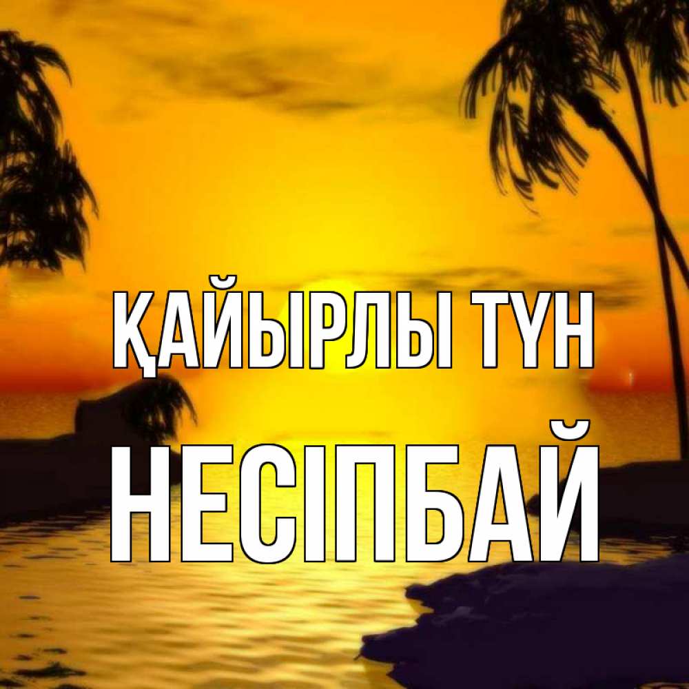 Күн сайын ашық хат с именем, НЕСІПБАЙ Қайырлы түн остров Онлайн тегін жүктеп алу тілектері бар керемет карта 