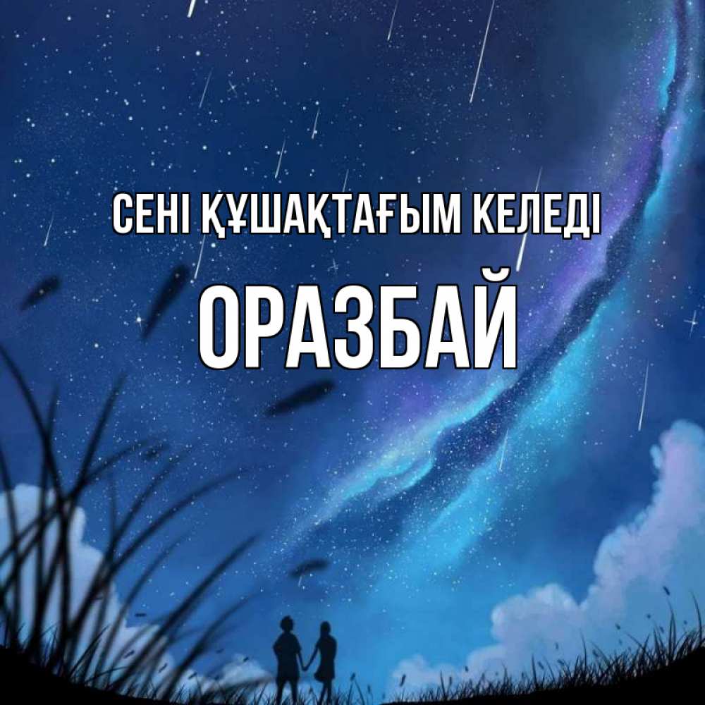 Күн сайын ашық хат с именем, ОРАЗБАЙ сені құшақтағым келеді камыши Онлайн тегін жүктеп алу тілектері бар керемет карта 