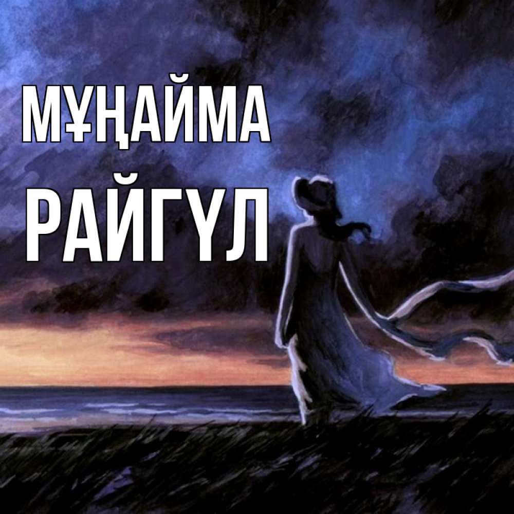 Күн сайын ашық хат с именем, РАЙГҮЛ Мұңайма картина Онлайн тегін жүктеп алу тілектері бар керемет карта 