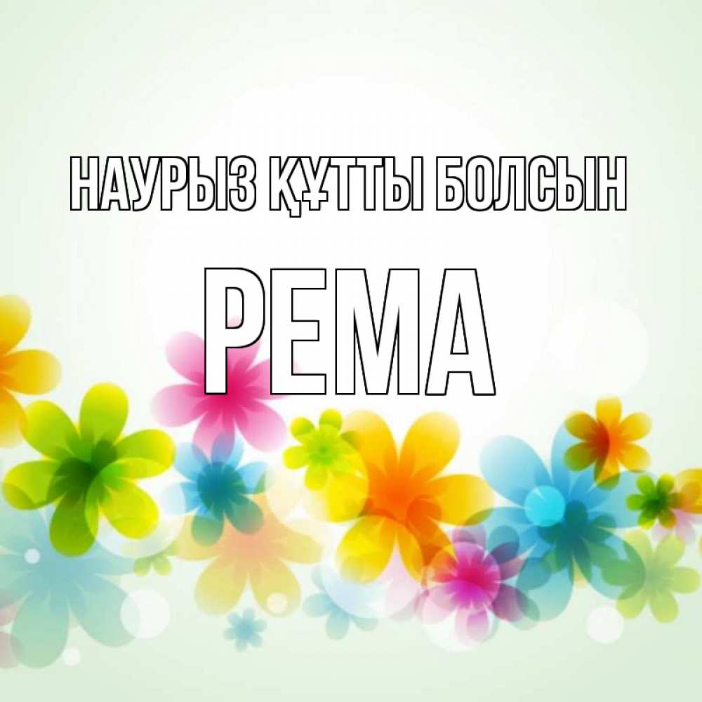 Күн сайын ашық хат с именем, Рема Наурыз құтты болсын цветы Онлайн тегін жүктеп алу тілектері бар керемет карта 
