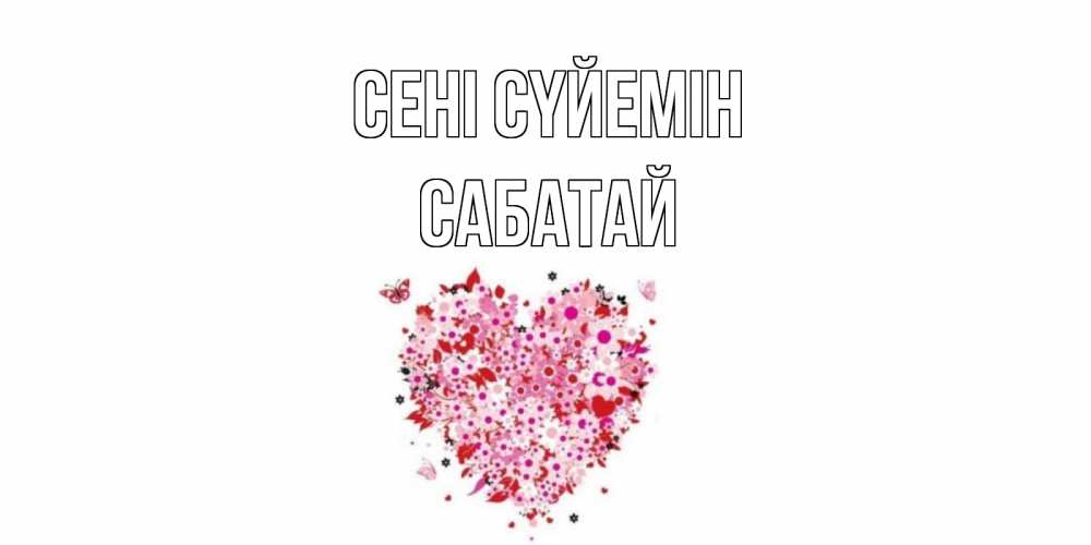 Күн сайын ашық хат с именем, САБАТАЙ Сені сүйемін сердце Онлайн тегін жүктеп алу тілектері бар керемет карта 