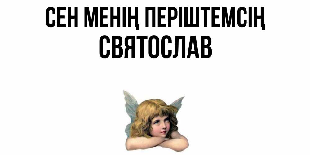Күн сайын ашық хат с именем, Святослав Сен менің періштемсің ангел Онлайн тегін жүктеп алу тілектері бар керемет карта 