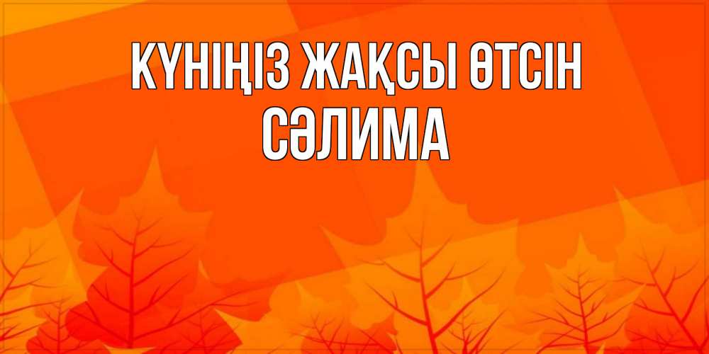 Күн сайын ашық хат с именем, СӘЛИМА Күніңіз жақсы өтсін осеннее настроение Онлайн тегін жүктеп алу тілектері бар керемет карта 