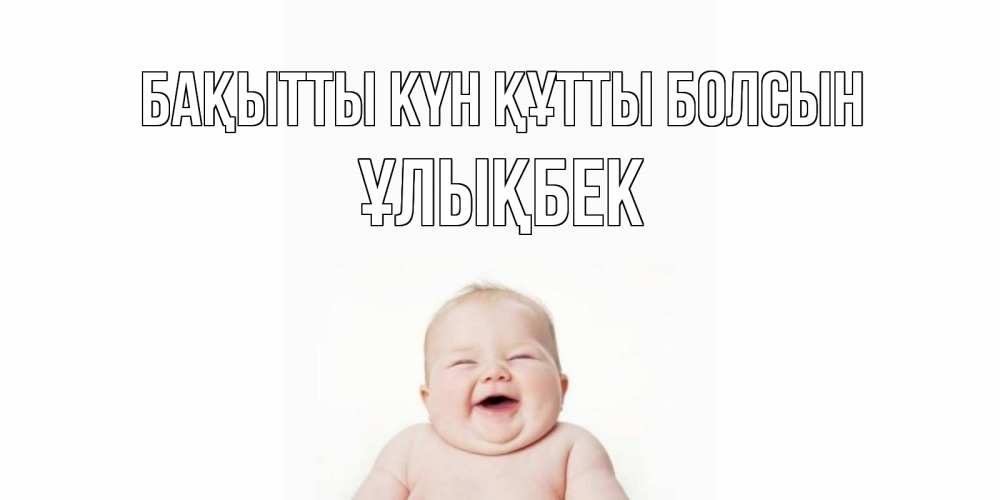 Күн сайын ашық хат с именем, ҰЛЫҚБЕК Бақытты күн құтты болсын ребенок Онлайн тегін жүктеп алу тілектері бар керемет карта 