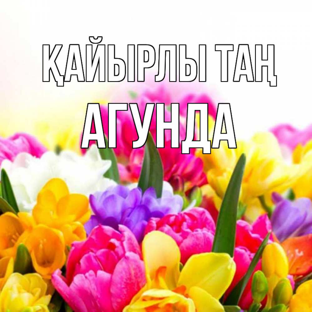 Күн сайын ашық хат с именем, Агунда Қайырлы таң создать открытку со свое подписью Онлайн тегін жүктеп алу тілектері бар керемет карта 