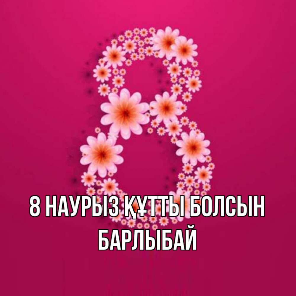 Күн сайын ашық хат с именем, Барлыбай 8 наурыз құтты болсын цветы в виде цифры восемь Онлайн тегін жүктеп алу тілектері бар керемет карта 