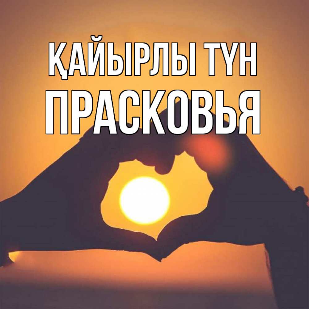 Күн сайын ашық хат с именем, Прасковья Қайырлы түн садится солнце Онлайн тегін жүктеп алу тілектері бар керемет карта 