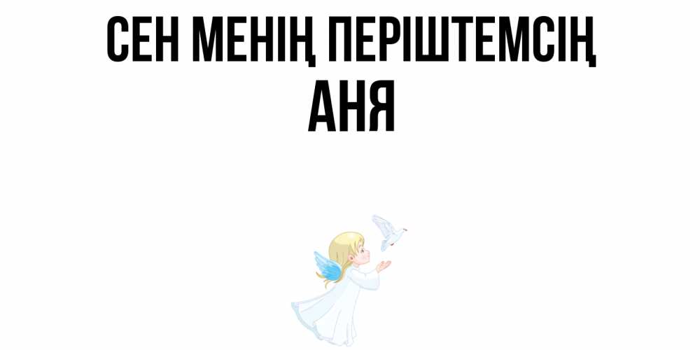 Күн сайын ашық хат с именем, Аня Сен менің періштемсің ангел, голубь Онлайн тегін жүктеп алу тілектері бар керемет карта 