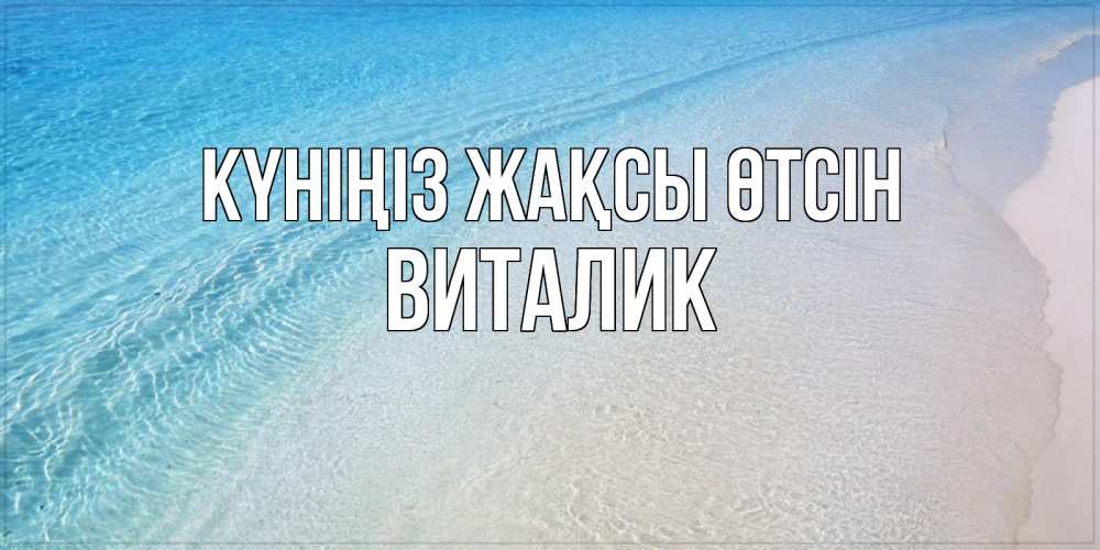 Күн сайын ашық хат с именем, Виталик Күніңіз жақсы өтсін море пляж Онлайн тегін жүктеп алу тілектері бар керемет карта 