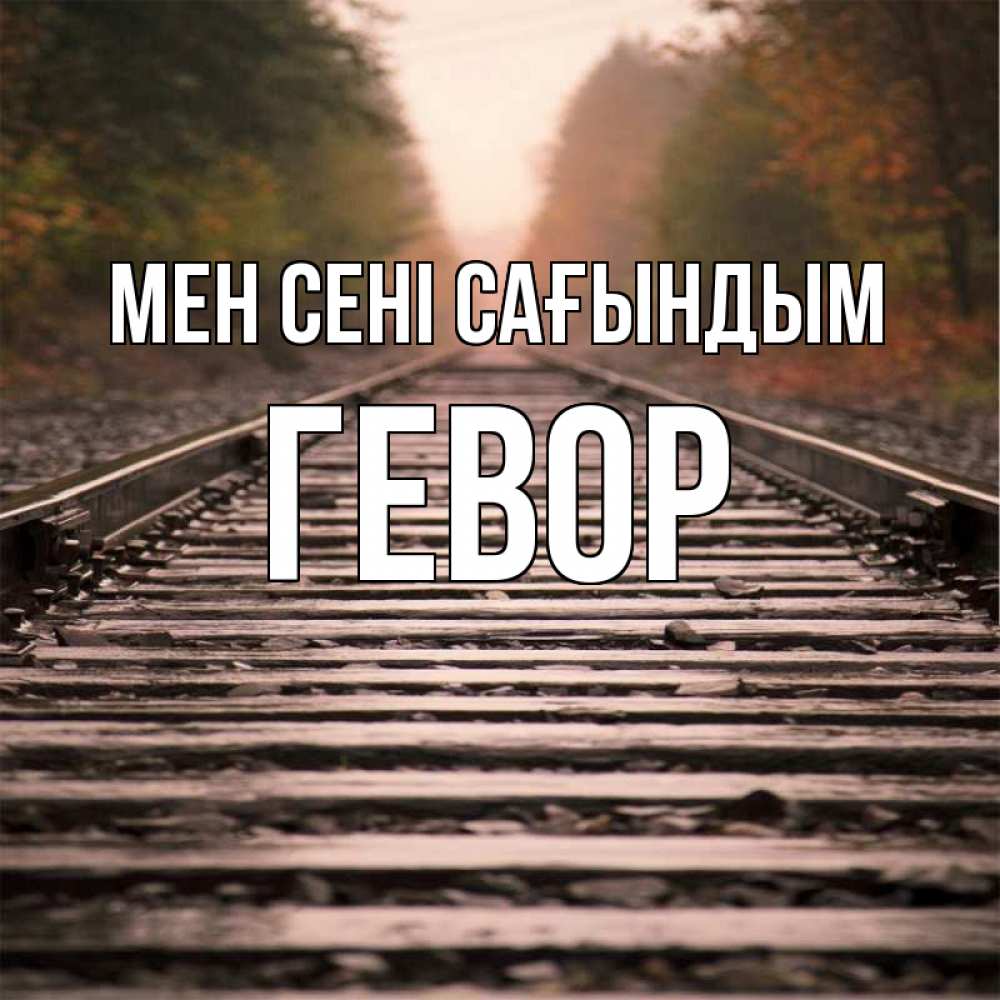 Күн сайын ашық хат с именем, Гевор Мен сені сағындым приезжай Онлайн тегін жүктеп алу тілектері бар керемет карта 
