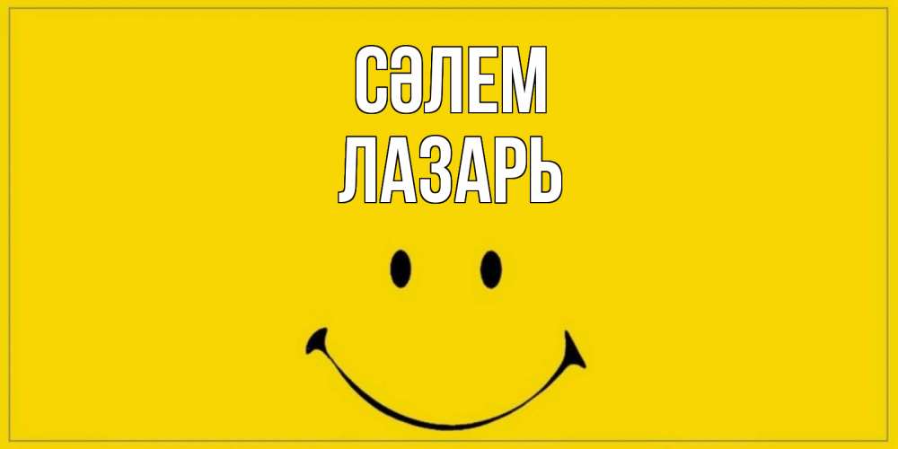 Күн сайын ашық хат с именем, Лазарь Сәлем смайл Онлайн тегін жүктеп алу тілектері бар керемет карта 