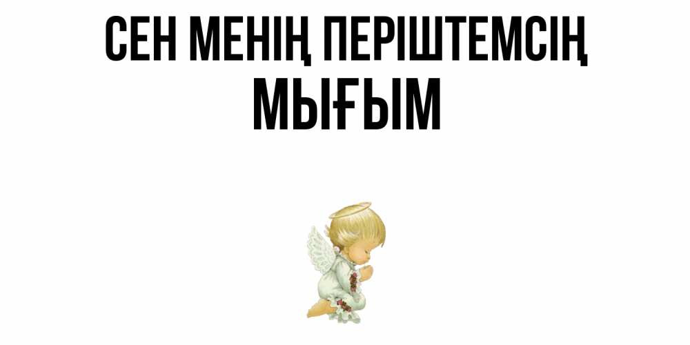 Күн сайын ашық хат с именем, МЫҒЫМ Сен менің періштемсің ангел Онлайн тегін жүктеп алу тілектері бар керемет карта 