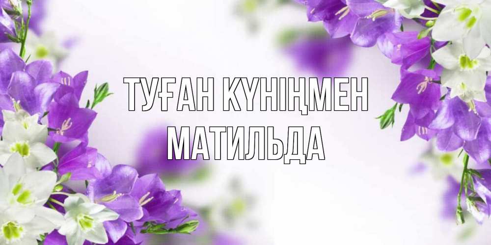 Күн сайын ашық хат с именем, Матильда Туған күніңмен открытка на день рождения с сиреневыми цветами Онлайн тегін жүктеп алу тілектері бар керемет карта 