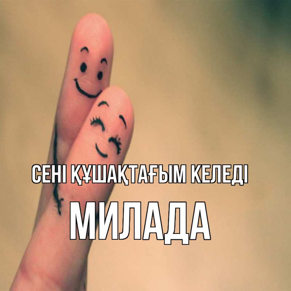 Күн сайын ашық хат с именем, Милада сені құшақтағым келеді рисунок на пальцах Онлайн тегін жүктеп алу тілектері бар керемет карта 