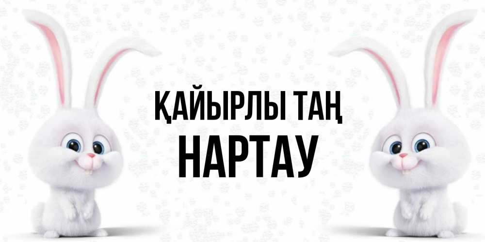 Күн сайын ашық хат с именем, НАРТАУ Қайырлы таң кролики с длинными ушками Онлайн тегін жүктеп алу тілектері бар керемет карта 