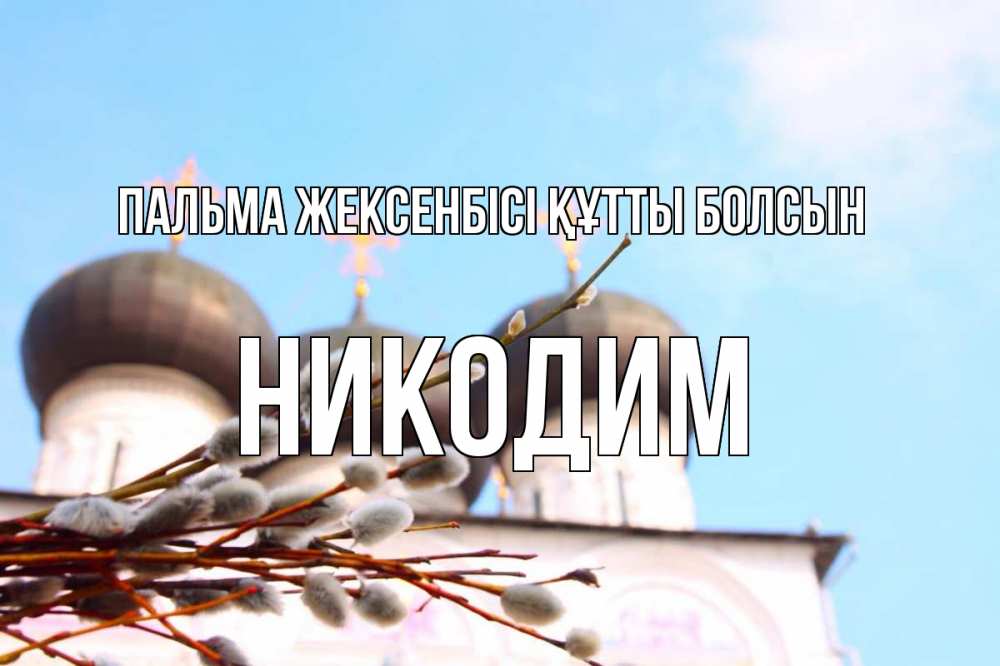 Күн сайын ашық хат с именем, Никодим Пальма жексенбісі құтты болсын верба Онлайн тегін жүктеп алу тілектері бар керемет карта 