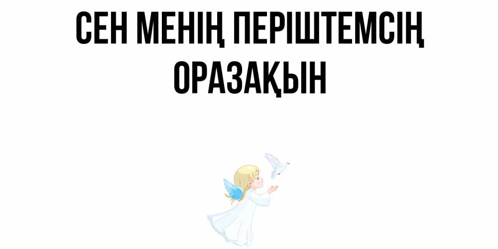 Күн сайын ашық хат с именем, ОРАЗАҚЫН Сен менің періштемсің ангел, голубь Онлайн тегін жүктеп алу тілектері бар керемет карта 