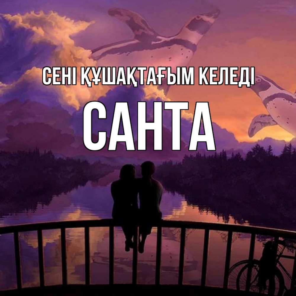 Күн сайын ашық хат с именем, Санта сені құшақтағым келеді парочка сидит на мосте или на набережной Онлайн тегін жүктеп алу тілектері бар керемет карта 